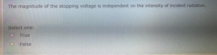 The Magnitude Of The Stopping Voltage Is Independent On The Intensity Of Incident Radiation Select One 0 True 0 False 1