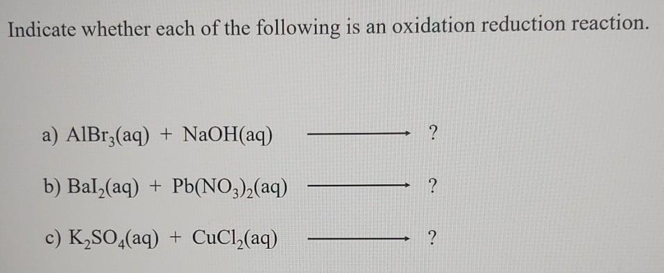Indicate Whether Each Of The Following Is An Oxidation Reduction Reaction A Albrz Aq Naoh Aq B Bal Aq Pb No 1