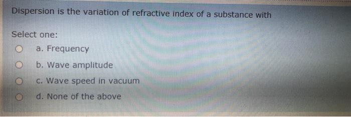 Dispersion Is The Variation Of Refractive Index Of A Substance With Select One A Frequency B Wave Amplitude C Wave S 1