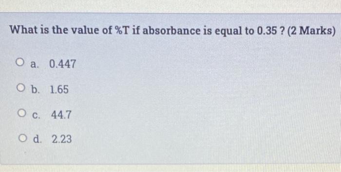 What Is The Value Of T If Absorbance Is Equal To 0 35 2 Marks O A 0 447 O B 1 65 O C 44 7 O D 2 23 1