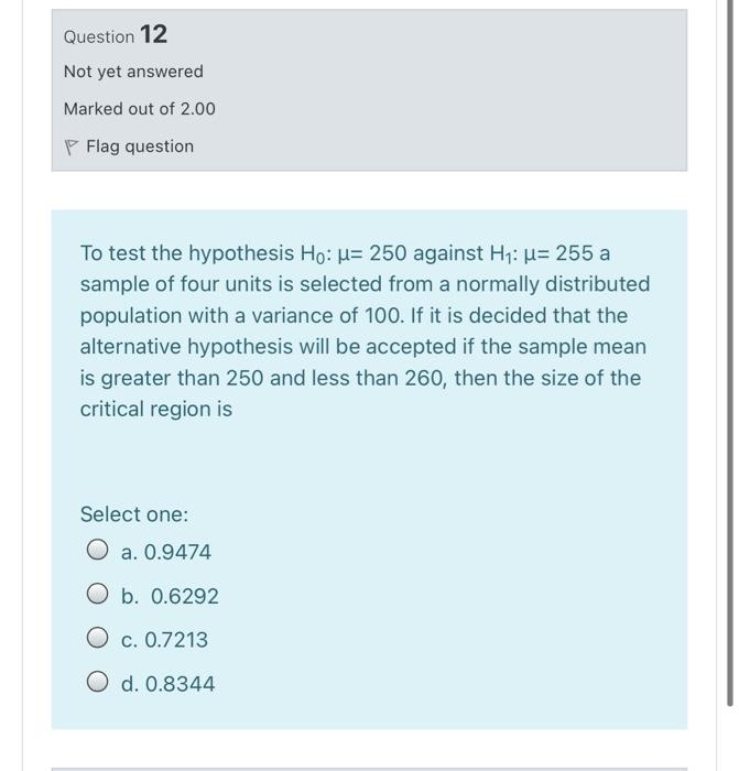 Question 12 Not Yet Answered Marked Out Of 2 00 P Flag Question To Test The Hypothesis Ho U 250 Against Hi U 255 A Sa 1