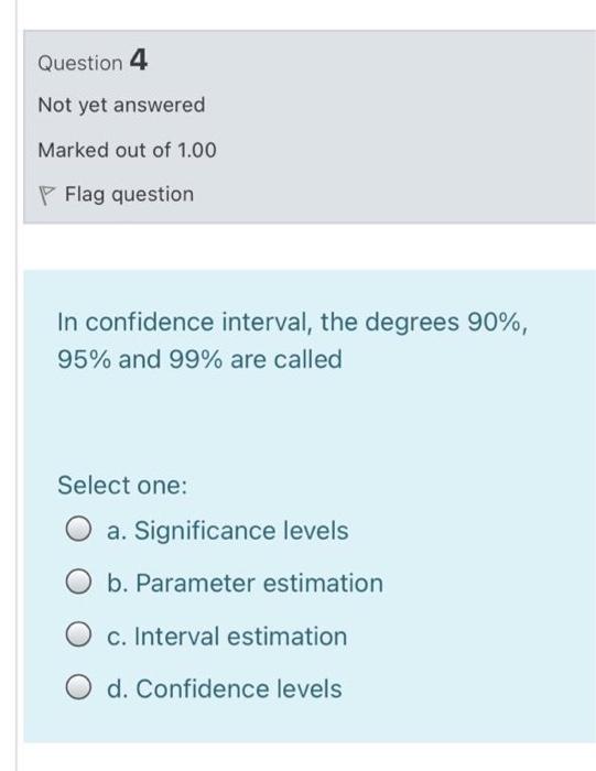 Question 4 Not Yet Answered Marked Out Of 1 00 P Flag Question In Confidence Interval The Degrees 90 95 And 99 Are 1
