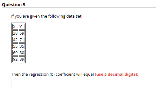 Question 5 If You Are Given The Following Data Set Xy 3859 4271 5535 6980 9289 Then The Regression B Coefficient Will 1