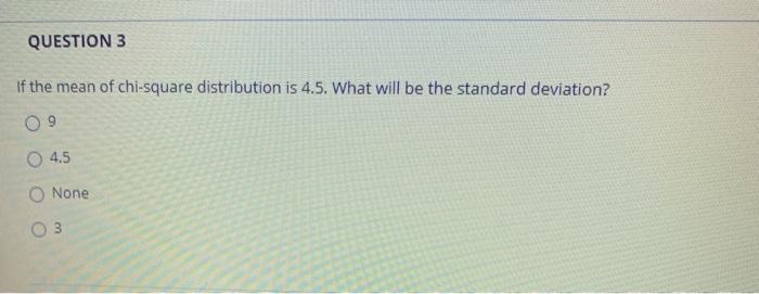 Question 3 If The Mean Of Chi Square Distribution Is 4 5 What Will Be The Standard Deviation 4 5 None 3 1
