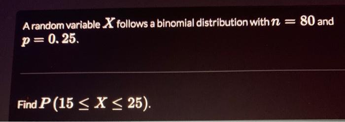 80 And Arandom Variable X Follows A Binomial Distribution With N P 0 25 Find P 15 X 25 For The Random Variable 1