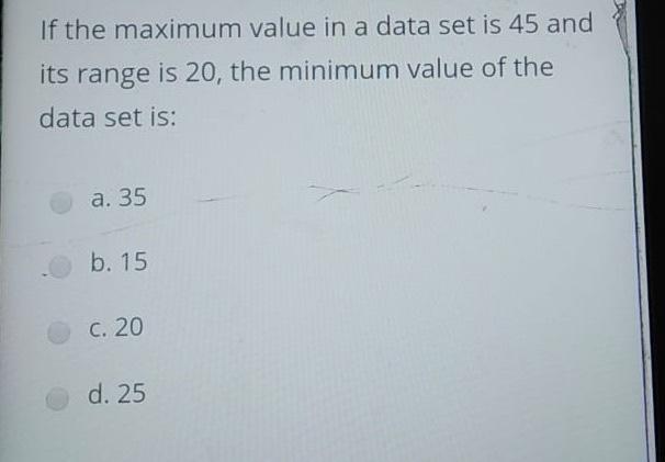 If The Maximum Value In A Data Set Is 45 And Its Range Is 20 The Minimum Value Of The Data Set Is A 35 B 15 C 20 D 1