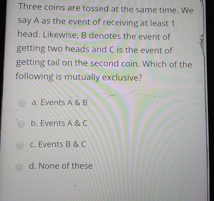 Three Coins Are Tossed At The Same Time We Say A As The Event Of Receiving At Least 1 Head Likewise B Denotes The Eve 1