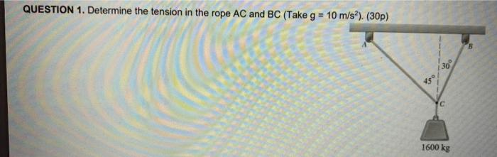 Question 1 Determine The Tension In The Rope Ac And Bc Take G 10 M S 30p 30 C 1600 Kg 1