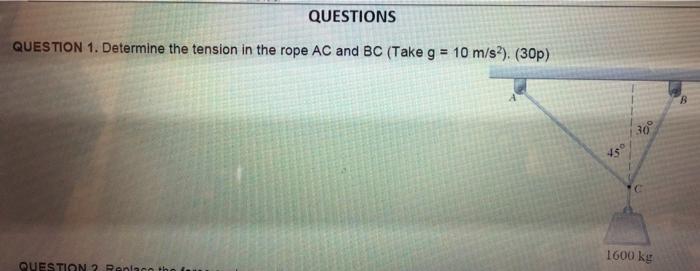 Questions Question 1 Determine The Tension In The Rope Ac And Bc Take G 10 M S2 30p 30 43 1600 Kg Question 2 Ron 1