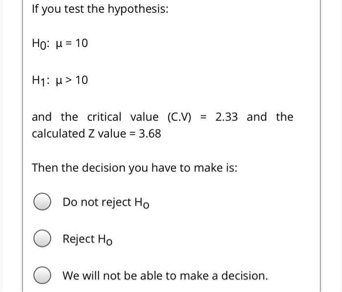 If You Test The Hypothesis Ho U 10 H1 H 10 2 33 And The And The Critical Value C V Calculated Z Value 3 68 1