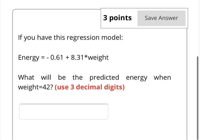 3 Points Save Answer If You Have This Regression Model Energy 0 61 8 31 Weight What Will Be The Predicted Energy W 1