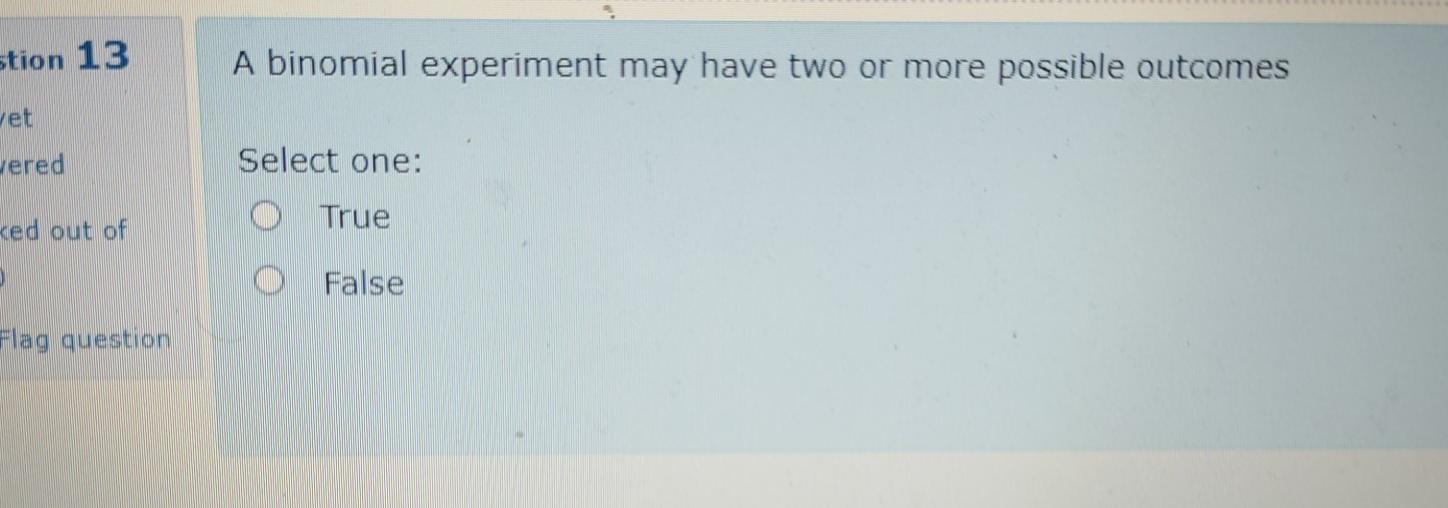 Stion 13 A Binomial Experiment May Have Two Or More Possible Outcomes Jet Jered Select One O True Ked Out Of O False Fl 1
