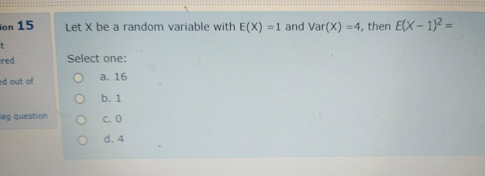 Ion 15 Let X Be A Random Variable With E X 1 And Var X 4 Then E X 1 2 T Ered Select One Ed Out Of O A 16 B 1