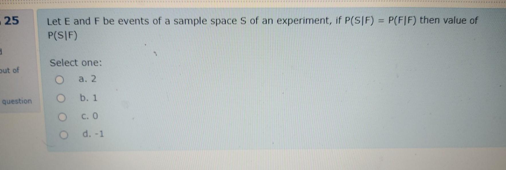 25 Let E And F Be Events Of A Sample Space S Of An Experiment If P Stf P F F Then Value Of P S F Select One Out O 1