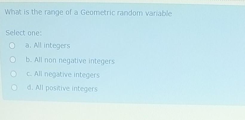 What Is The Range Of A Geometric Random Variable Select One A All Integers B All Non Negative Integers C All Negativ 1