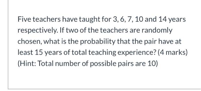 Five Teachers Have Taught For 3 6 7 10 And 14 Years Respectively If Two Of The Teachers Are Randomly Chosen What Is 1