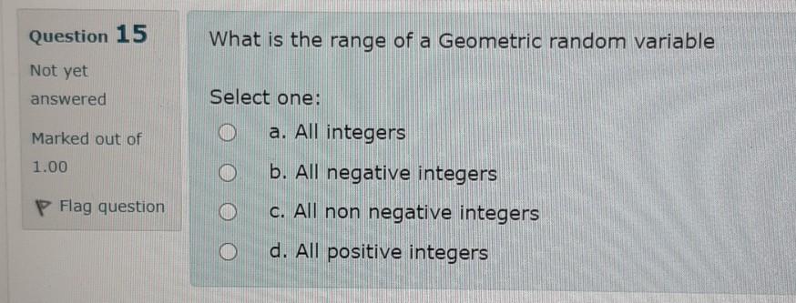 Question 15 What Is The Range Of A Geometric Random Variable Not Yet Answered Select One A All Integers Marked Out Of 1