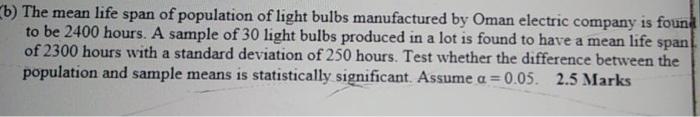 B The Mean Life Span Of Population Of Light Bulbs Manufactured By Oman Electric Company Is Found To Be 2400 Hours A Sa 1