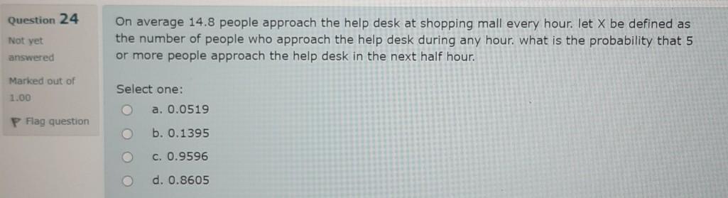 Question 24 Not Yet Answered On Average 14 8 People Approach The Help Desk At Shopping Mall Every Hour Let X Be Defined 1