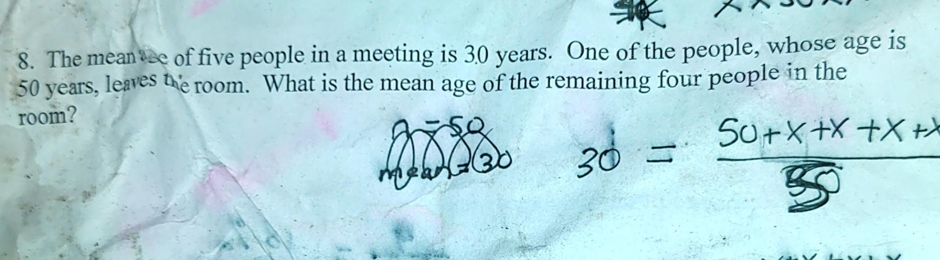 8 The Mean Ise Of Five People In A Meeting Is 30 Years One Of The People Whose Age Is 50 Years Leaves The Room What 1