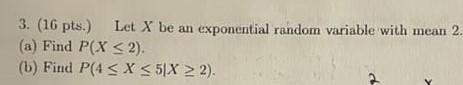 3 16 Pts Let X Be An Exponential Random Variable With Mean 2 A Find P X 2 B Find P 4 X 5 X 2 1