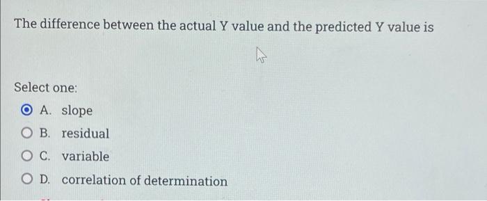 The Difference Between The Actual Y Value And The Predicted Y Value Is Select One O A Slope Ob Residual O C Variable 1