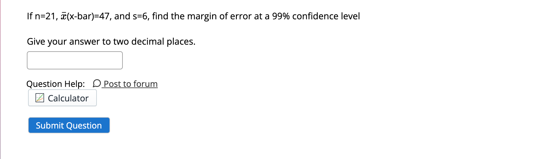 If N 21 C X Bar 47 And S 6 Find The Margin Of Error At A 99 Confidence Level Give Your Answer To Two Decimal Places 1