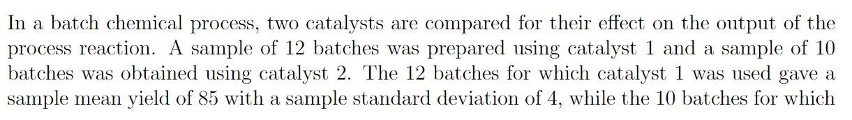 In A Batch Chemical Process Two Catalysts Are Compared For Their Effect On The Output Of The Process Reaction A Sample 1