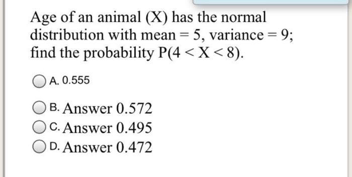 Age Of An Animal X Has The Normal Distribution With Mean 5 Variance 9 Find The Probability P 4 X 8 A 0 1