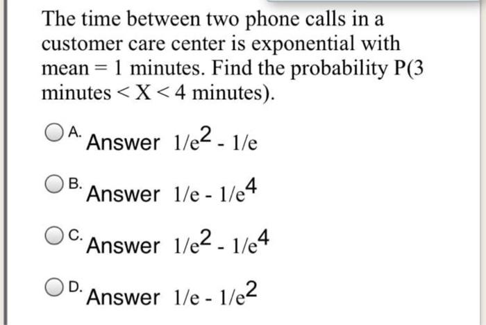 The Time Between Two Phone Calls In A Customer Care Center Is Exponential With Mean 1 Minutes Find The Probability P 1