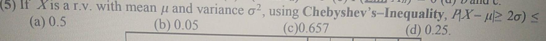 5 If X Is A R V With Mean U And Variance O2 Using Chebyshev S Inequality Ax 20 A 0 5 B 0 05 C 0 657 D 0 2 1