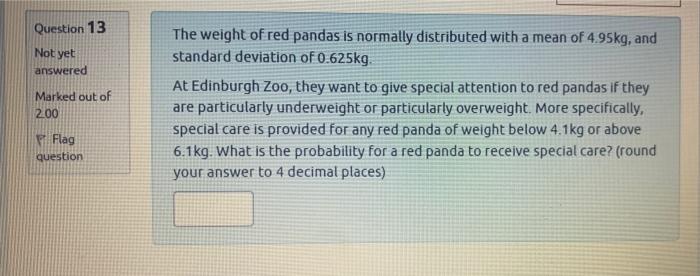 Question 13 Not Yet Answered Marked Out Of 200 The Weight Of Red Pandas Is Normally Distributed With A Mean Of 4 95kg A 1