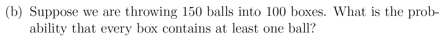 B Suppose We Are Throwing 150 Balls Into 100 Boxes What Is The Prob Ability That Every Box Contains At Least One Bal 1