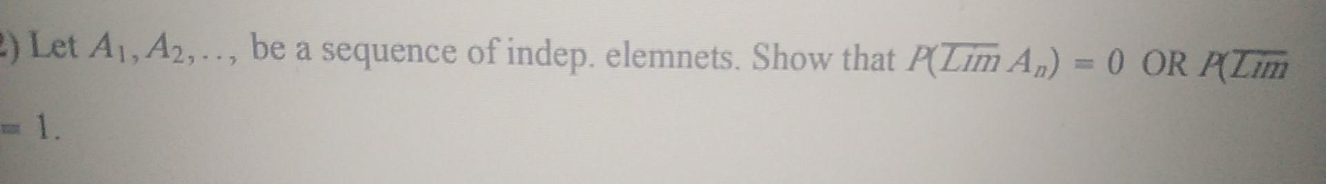 2 Let A1 A2 Be A Sequence Of Indep Elemnets Show That P Lim Aj 0 Or P Tim 1 1