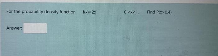 For The Probability Density Function F X 2x 0 X 1 Find P X 0 4 Answer 1