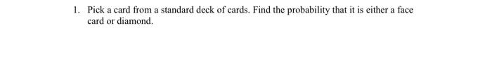 1 Pick A Card From A Standard Deck Of Cards Find The Probability That It Is Either A Face Card Or Diamond 1