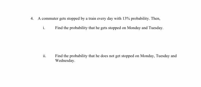 4 A Commuter Gets Stopped By A Train Every Day With 13 Probability Then I Find The Probability That He Gets Stopped 1