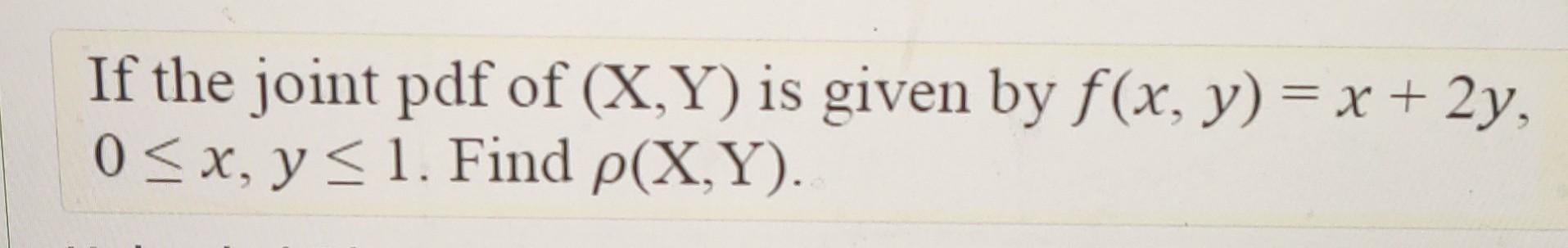 If The Joint Pdf Of X Y Is Given By F X Y X 2y 0 X Y 1 Find P X Y 1
