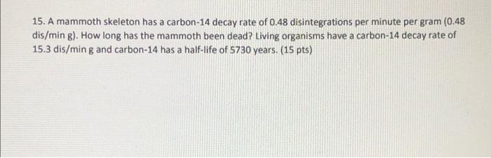 15 A Mammoth Skeleton Has A Carbon 14 Decay Rate Of 0 48 Disintegrations Per Minute Per Gram 0 48 Dis Min G How Long 1
