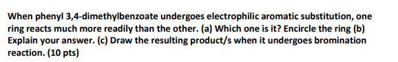 When Phenyl 3 4 Dimethylbenzoate Undergoes Electrophilic Aromatic Substitution One Ring Reacts Much More Readily Than T 1