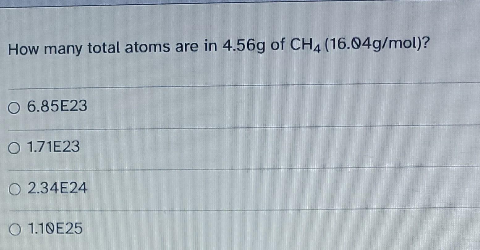 How Many Total Atoms Are In 4 56g Of Ch4 16 04g Mol 0 6 85e23 0 1 71e23 O 2 34e24 O 1 10 E25 1