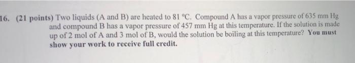 16 21 Points Two Liquids A And B Are Heated To 81 C Compound A Has A Vapor Pressure Of 635 Mm Hg And Compound B H 1
