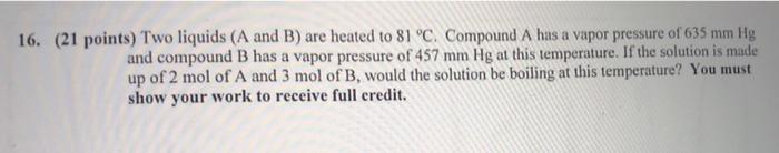 16 21 Points Two Liquids A And B Are Heated To 81 C Compound A Has A Vapor Pressure Of 635 Mm Hg And Compound B H 1