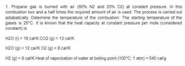1 Propane Gas Is Burned With Air 80 N2 And 20 02 At Constant Pressure In This Combustion Two And A Half Times The 1