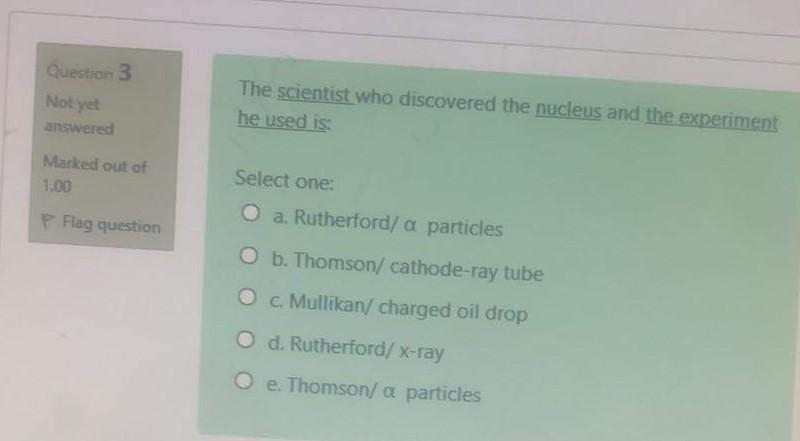 Question 3 Not Yet Answered The Scientist Who Discovered The Nucleus And The Experiment He Used Is Marked Out Of 1 00 Se 1
