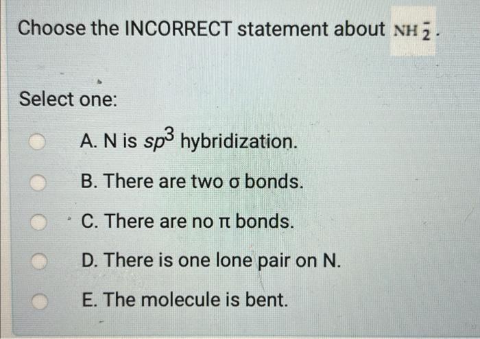 Choose The Incorrect Statement About Nh 2 Select One A N Is Sp3 Hybridization B There Are Two O Bonds C There Ar 1