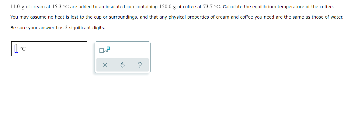 11 0 G Of Cream At 15 3 C Are Added To An Insulated Cup Containing 150 0 G Of Coffee At 73 7 C Calculate The Equilibr 1