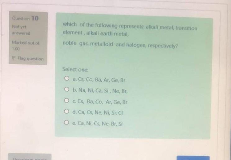 Question 10 Not Yet Answered Which Of The Following Represents Alkali Metal Transition Element Alkali Earth Metal Nob 1