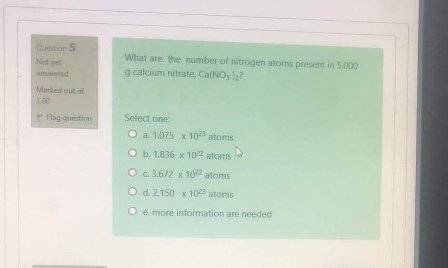 Question 5 Not Yet What Are The Number Of Nitrogen Atoms Present In 5 000 G Calcium Nitrate Ca No3 2 Answered Marked O 1