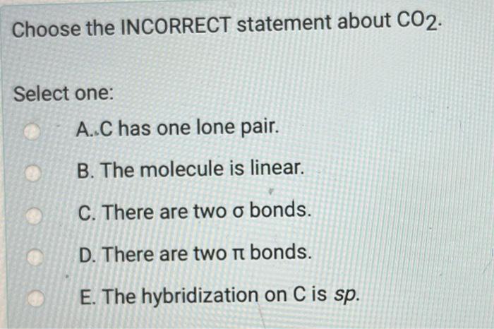 Choose The Incorrect Statement About Co2 Select One A C Has One Lone Pair B The Molecule Is Linear C There Are Tw 1
